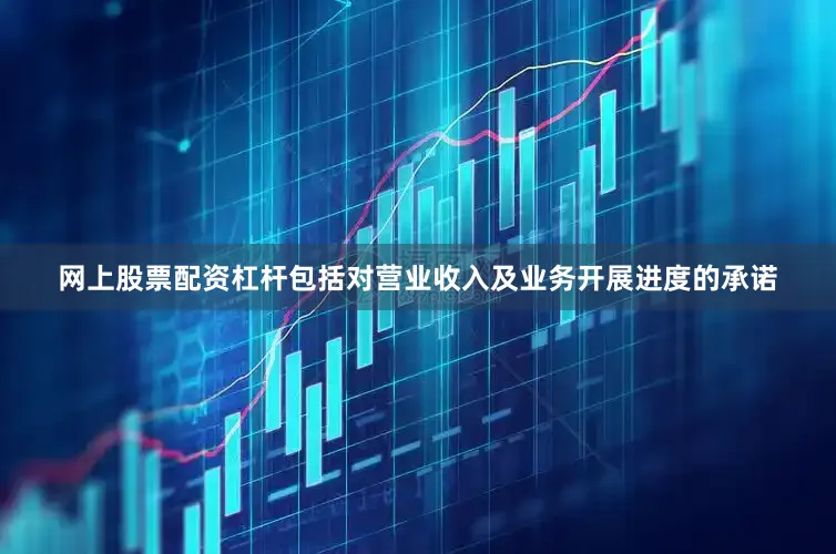网上股票配资杠杆包括对营业收入及业务开展进度的承诺