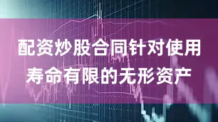 配资炒股合同针对使用寿命有限的无形资产
