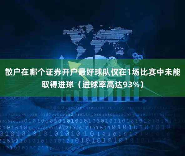 散户在哪个证券开户最好球队仅在1场比赛中未能取得进球（进球率高达93%）