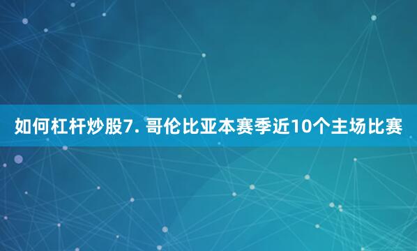 如何杠杆炒股　　7. 哥伦比亚本赛季近10个主场比赛