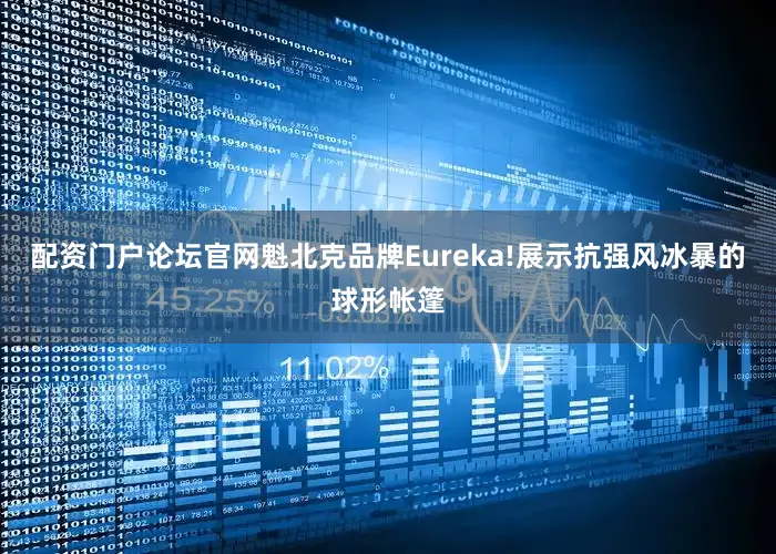 配资门户论坛官网魁北克品牌Eureka!展示抗强风冰暴的球形帐篷
