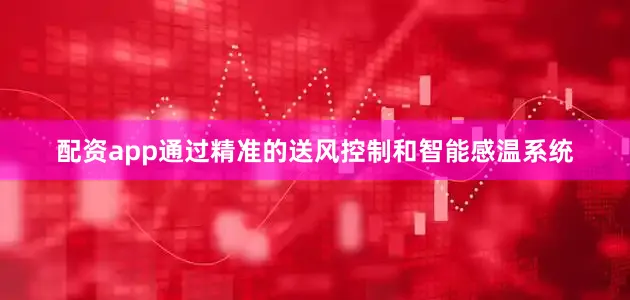 配资app通过精准的送风控制和智能感温系统