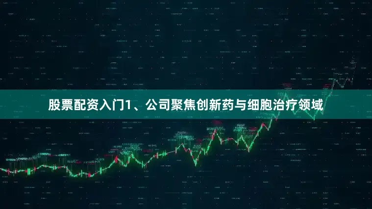 股票配资入门1、公司聚焦创新药与细胞治疗领域