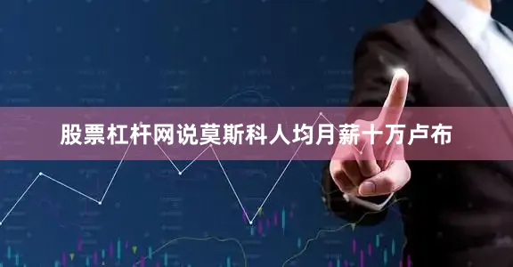 股票杠杆网说莫斯科人均月薪十万卢布