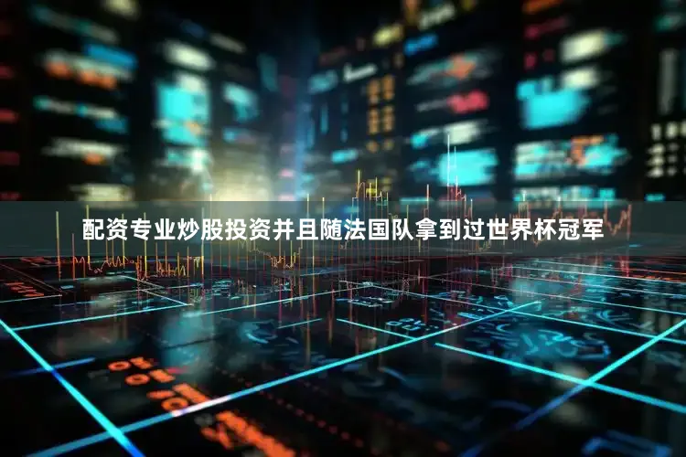 配资专业炒股投资并且随法国队拿到过世界杯冠军