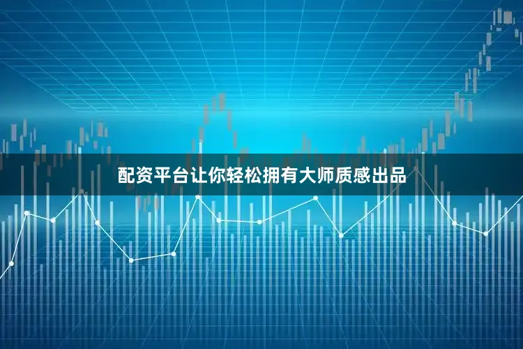 配资平台让你轻松拥有大师质感出品