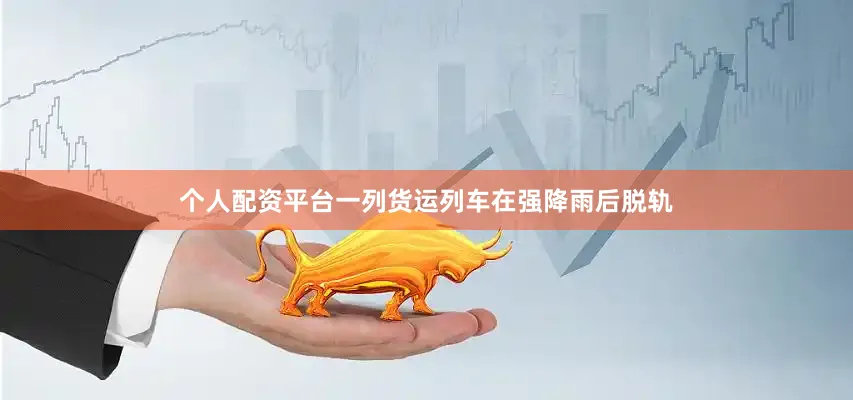 个人配资平台一列货运列车在强降雨后脱轨