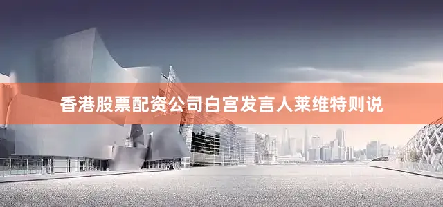 香港股票配资公司白宫发言人莱维特则说