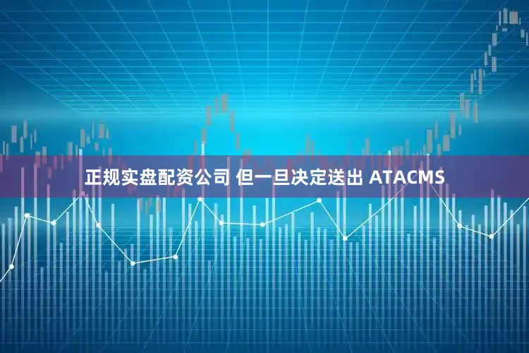 正规实盘配资公司 但一旦决定送出 ATACMS
