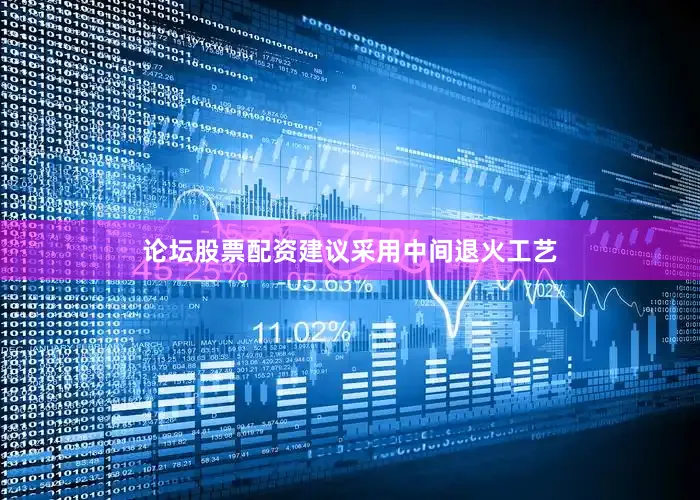 论坛股票配资建议采用中间退火工艺