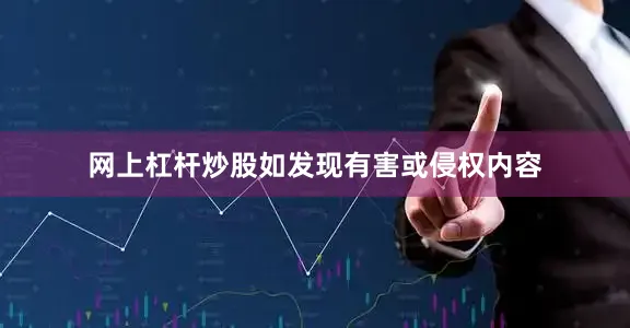 网上杠杆炒股如发现有害或侵权内容