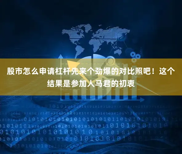 股市怎么申请杠杆先来个劲爆的对比照吧！这个结果是参加人马君的初衷