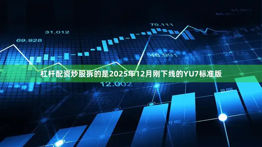 杠杆配资炒股拆的是2025年12月刚下线的YU7标准版