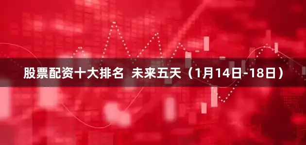 股票配资十大排名  未来五天（1月14日-18日）