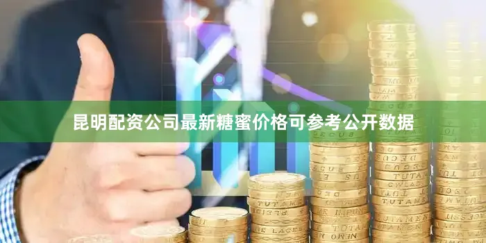 昆明配资公司最新糖蜜价格可参考公开数据